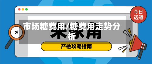 市场糖费用/糖费用走势分析