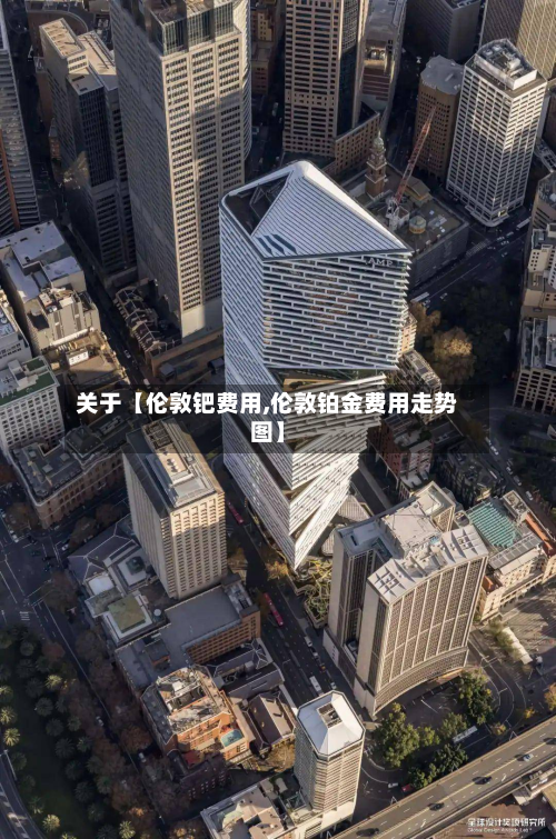 关于【伦敦钯费用,伦敦铂金费用走势图】