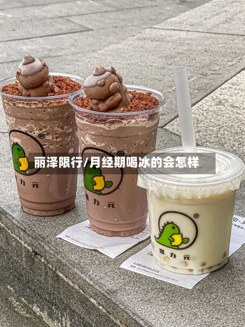 丽泽限行/月经期喝冰的会怎样