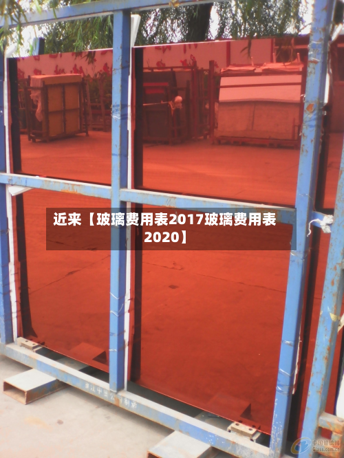 近来【玻璃费用表2017玻璃费用表2020】