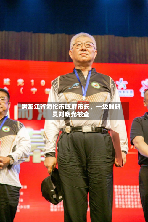黑龙江省海伦市政府市长、一级调研员刘晓光被查