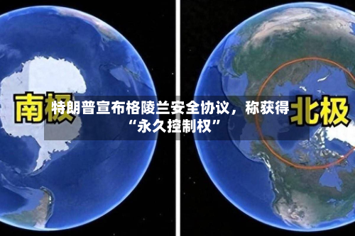 特朗普宣布格陵兰安全协议，称获得“永久控制权	”-第1张图片