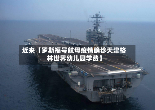 近来【罗斯福号航母疫情确诊天津格林世界幼儿园学费】