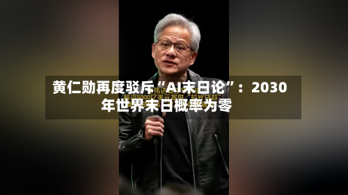 黄仁勋再度驳斥“AI末日论”：2030年世界末日概率为零