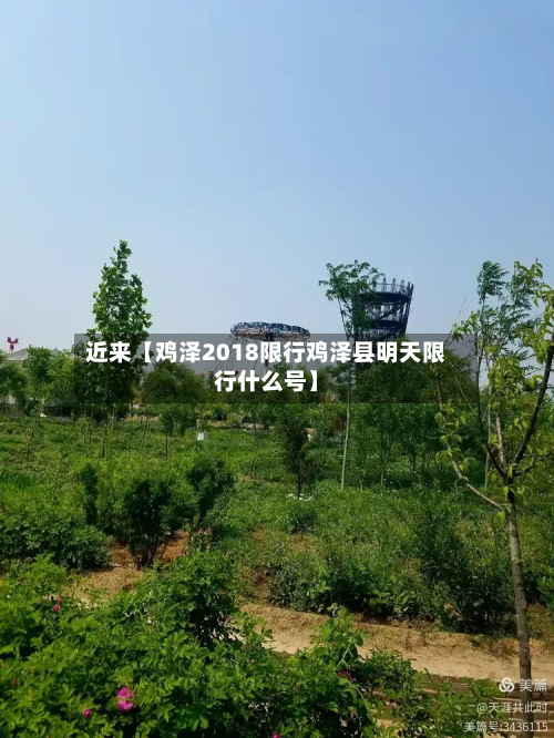 近来【鸡泽2018限行鸡泽县明天限行什么号】