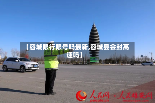 【容城限行限号吗最新,容城县会封高速吗】