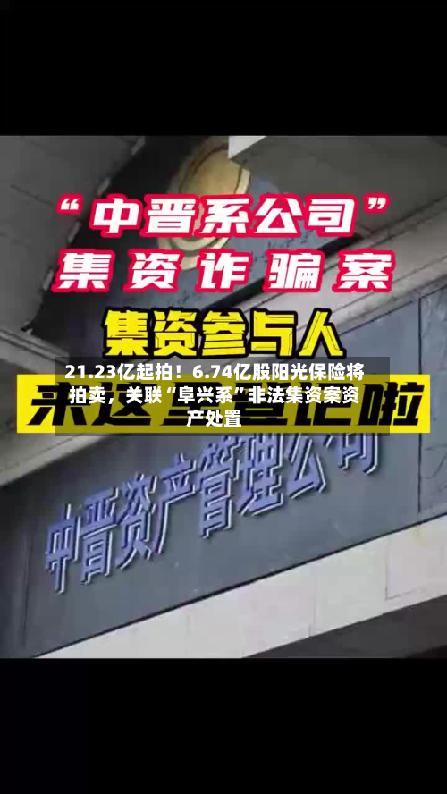 21.23亿起拍！6.74亿股阳光保险将拍卖，关联“阜兴系”非法集资案资产处置