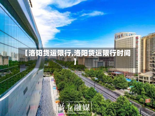 【洛阳货运限行,洛阳货运限行时间】