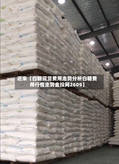 近来【白糖现货费用走势分析白糖费用行情走势金投网2609】