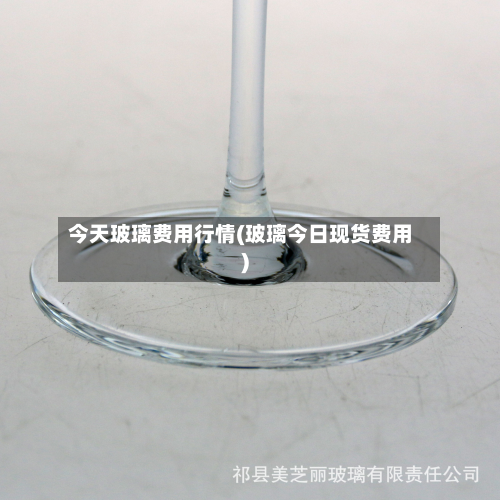 今天玻璃费用行情(玻璃今日现货费用)