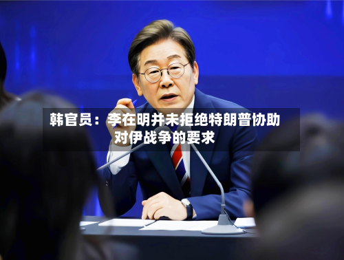 韩官员：李在明并未拒绝特朗普协助对伊战争的要求