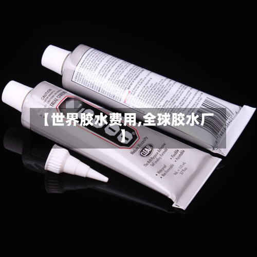 【世界胶水费用,全球胶水厂】