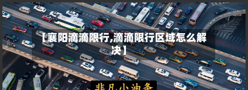 【襄阳滴滴限行,滴滴限行区域怎么解决】
