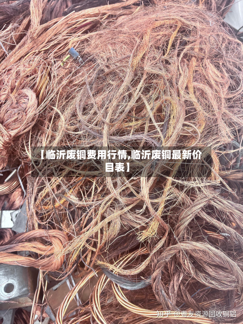 【临沂废铜费用行情,临沂废铜最新价目表】