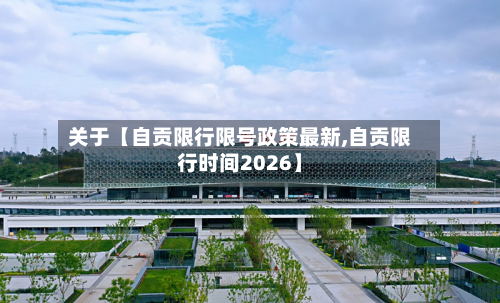 关于【自贡限行限号政策最新,自贡限行时间2026】