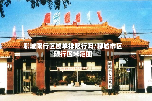 聊城限行区域单排限行吗/聊城市区限行区域范围