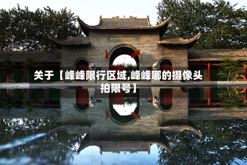 关于【峰峰限行区域,峰峰哪的摄像头拍限号】