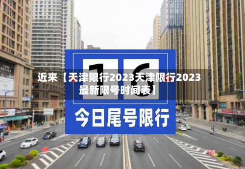 近来【天津限行2023天津限行2023最新限号时间表】