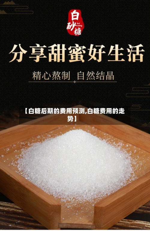【白糖后期的费用预测,白糖费用的走势】