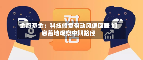 金鹰基金：科技修复带动风偏回暖 加息落地观察中期路径