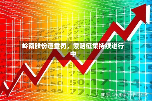 岭南股份遭重罚，索赔征集持续进行中