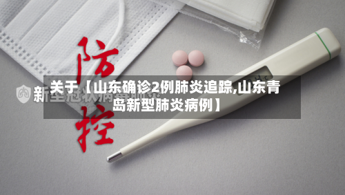 关于【山东确诊2例肺炎追踪,山东青岛新型肺炎病例】