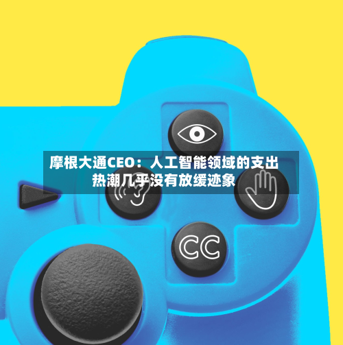 摩根大通CEO：人工智能领域的支出热潮几乎没有放缓迹象