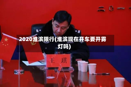 2020淮滨限行(淮滨现在开车要开雾灯吗)