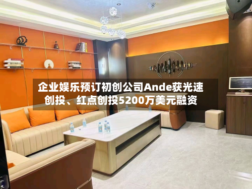 企业娱乐预订初创公司Ande获光速创投、红点创投5200万美元融资-第1张图片