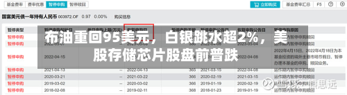 布油重回95美元，白银跳水超2%，美股存储芯片股盘前普跌
