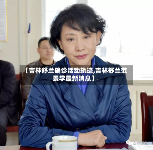 【吉林舒兰确诊活动轨迹,吉林舒兰范景学最新消息】