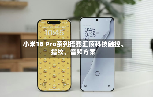 小米18 Pro系列搭载汇顶科技触控、指纹、音频方案