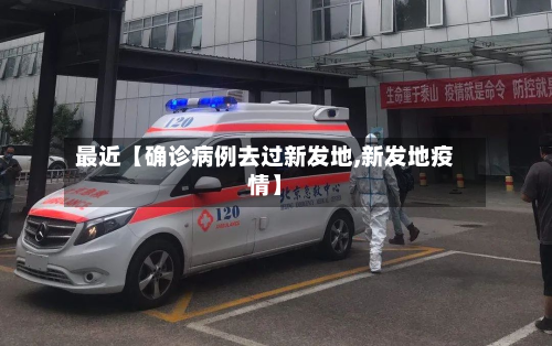 最近【确诊病例去过新发地,新发地疫情】