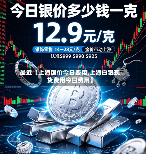 最近【上海银价今日费用,上海白银现货费用今日费用】