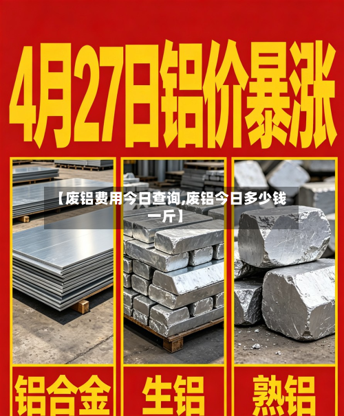 【废铝费用今日查询,废铝今日多少钱一斤】