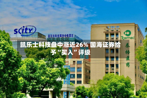 凯乐士科技盘中涨近26% 国海证券给予“买入	”评级-第1张图片