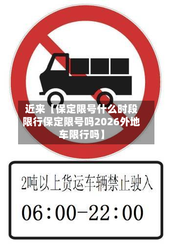近来【保定限号什么时段限行保定限号吗2026外地车限行吗】